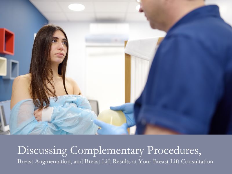 Discussing Complementary Procedures, Breast Augmentation, and Breast Lift Results at Your Breast Lift Consultation