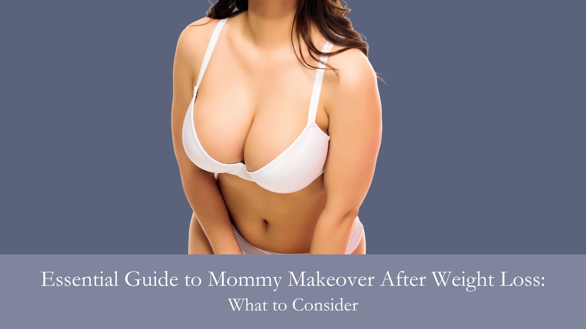 Essential Guide to Mommy Makeover After Weight Loss- What to Consider