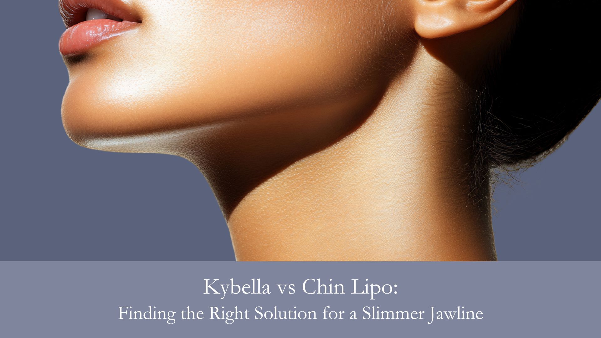Kybella vs Chin Lipo- Finding the Right Solution for a Slimmer Jawline